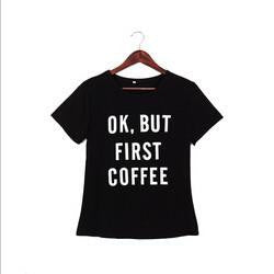 women short sleeve t shirt Harajuku Ok But First Coffee letterprinted tees tops female casual tee hot
