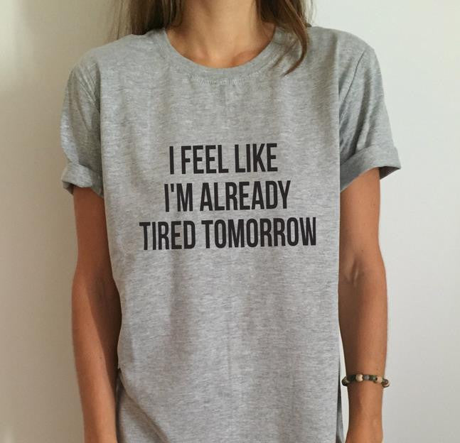 Women T shirt I feel like i'm already tired tomorrow Cotton Casual Funny Shirt For Lady Gray Top Tee Hipster Gray Z-263